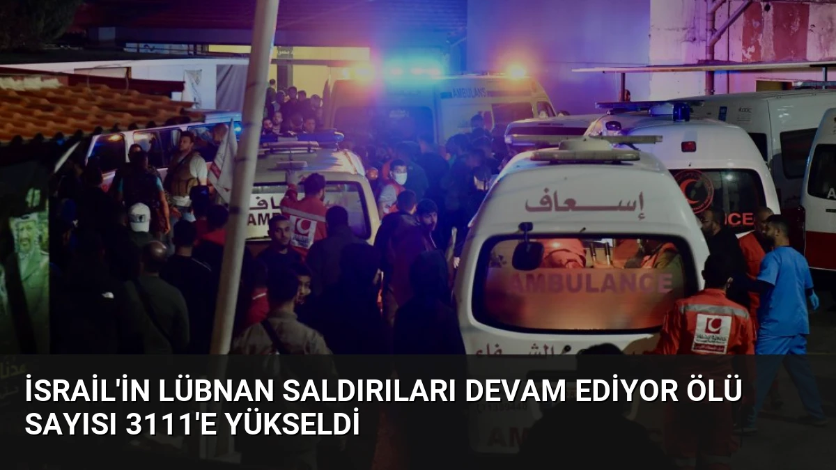 İsrail’in Lübnan Saldırıları Devam Ediyor Ölü Sayısı 3111’e Yükseldi