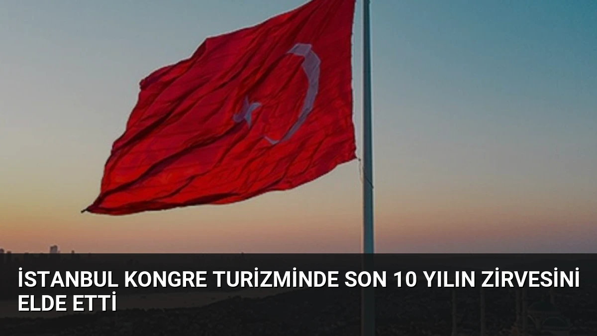İstanbul Kongre Turizminde Son 10 Yılın Zirvesini Elde Etti