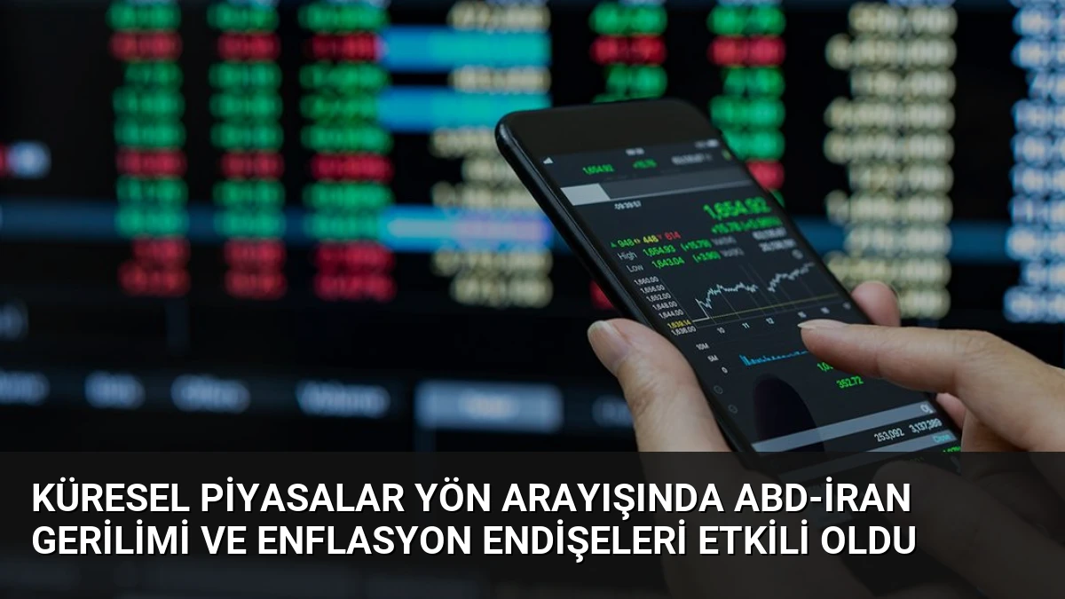 Küresel Piyasalar Yön Arayışında ABD-İran Gerilimi ve Enflasyon Endişeleri Etkili Oldu