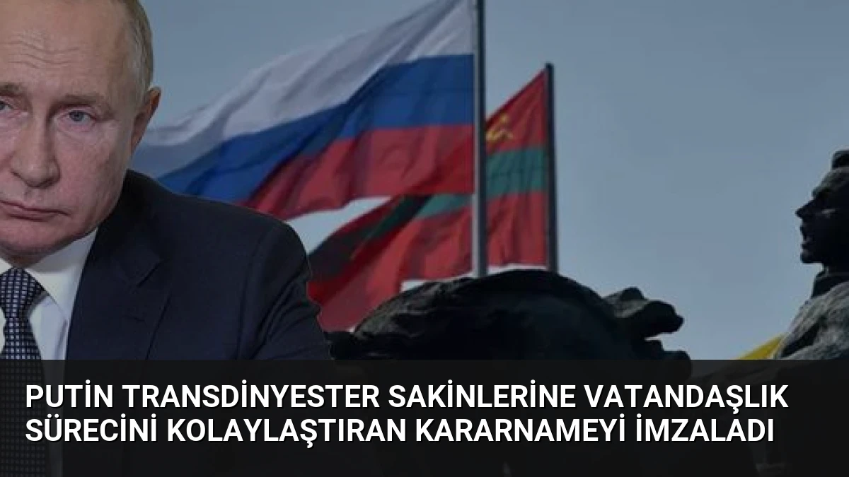 Putin Transdinyester Sakinlerine Vatandaşlık Sürecini Kolaylaştıran Kararnameyi İmzaladı