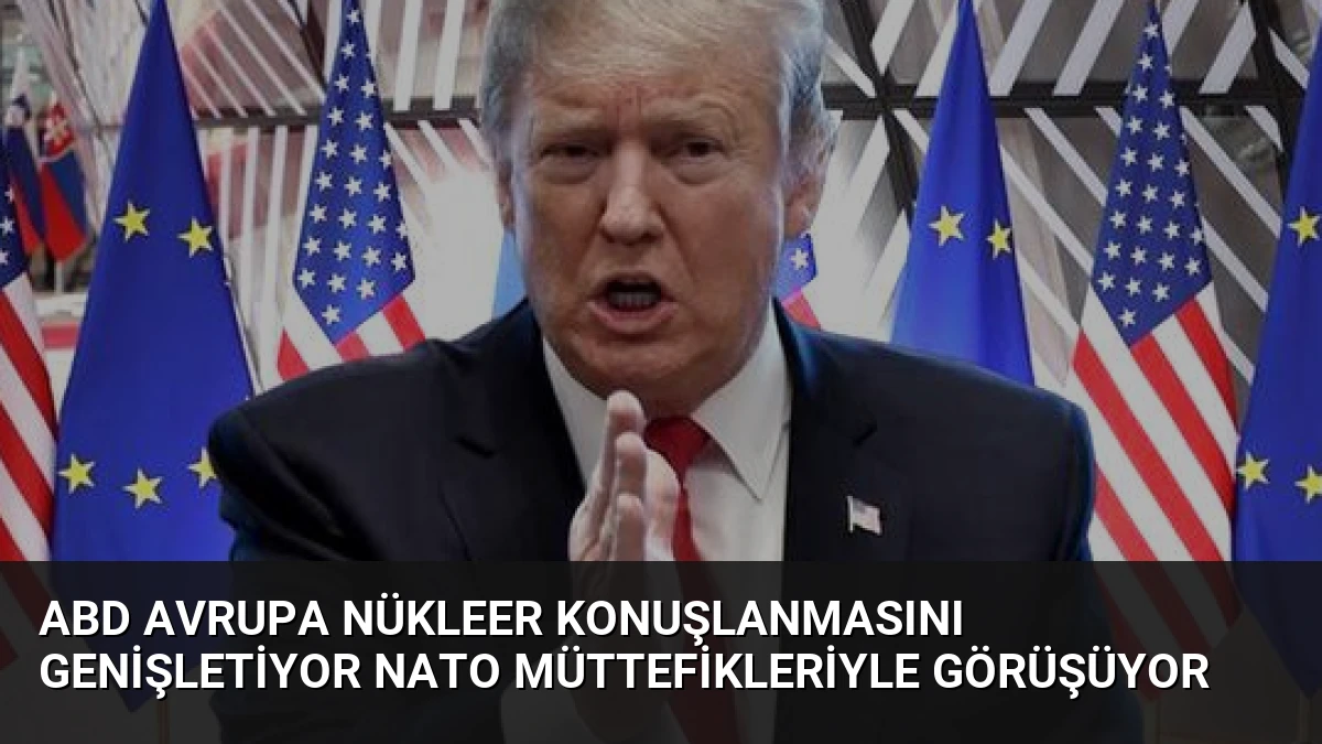 ABD Avrupa Nükleer Konuşlanmasını Genişletiyor NATO Müttefikleriyle Görüşüyor