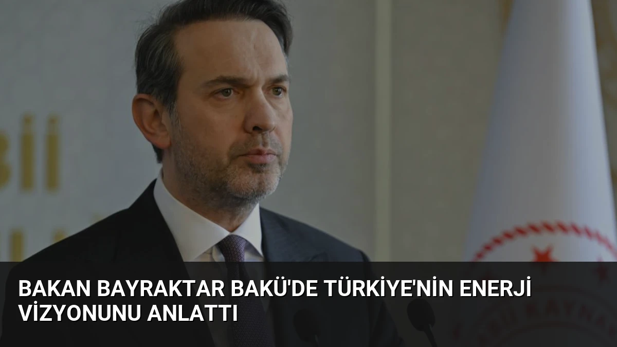 Bakan Bayraktar Bakü’de Türkiye’nin Enerji Vizyonunu Anlattı