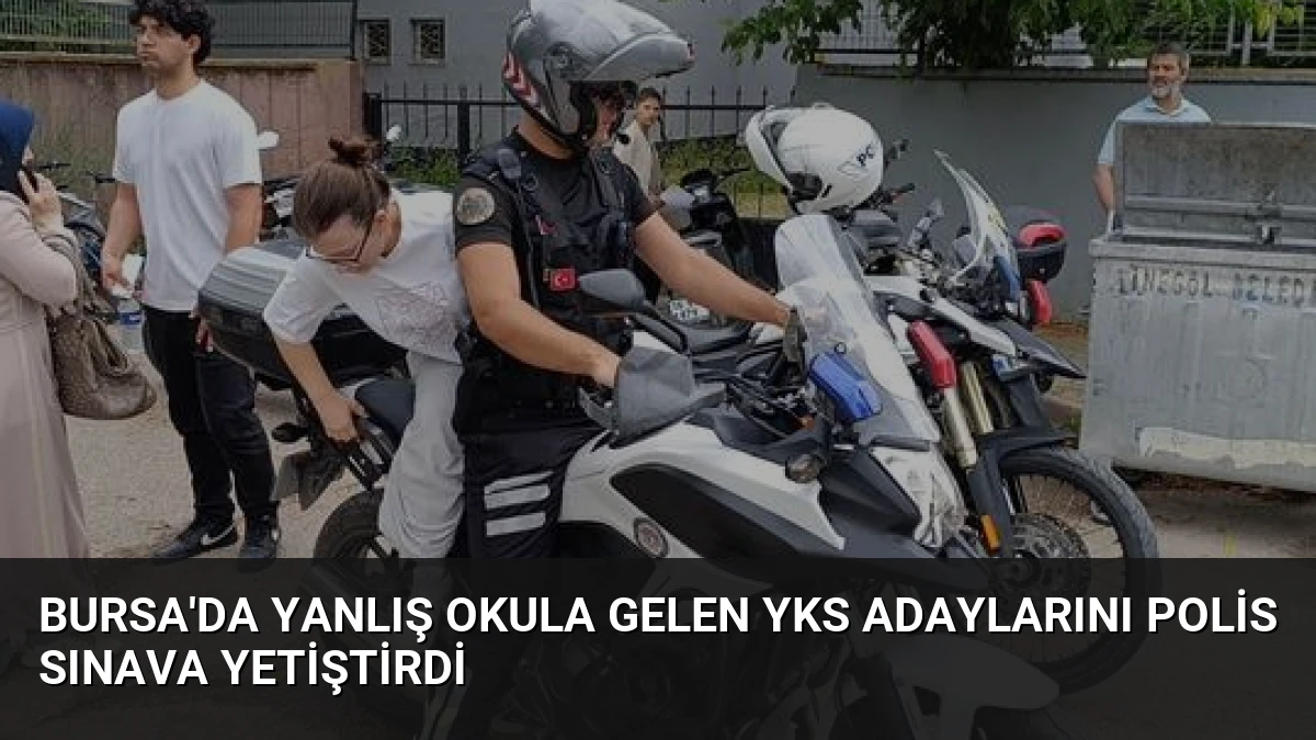 Bursa’da Yanlış Okula Gelen YKS Adaylarını Polis Sınava Yetiştirdi