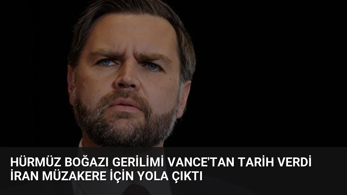 Hürmüz Boğazı Gerilimi Vance’tan Tarih Verdi İran Müzakere İçin Yola Çıktı