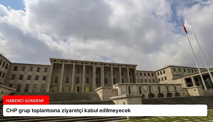 CHP grup toplantısına ziyaretçi kabul edilmeyecek