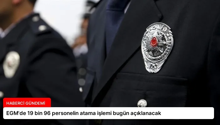 EGM’de 19 bin 96 personelin atama işlemi bugün açıklanacak