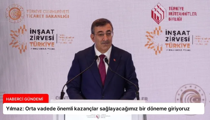 Yılmaz: Orta vadede önemli kazançlar sağlayacağımız bir döneme giriyoruz