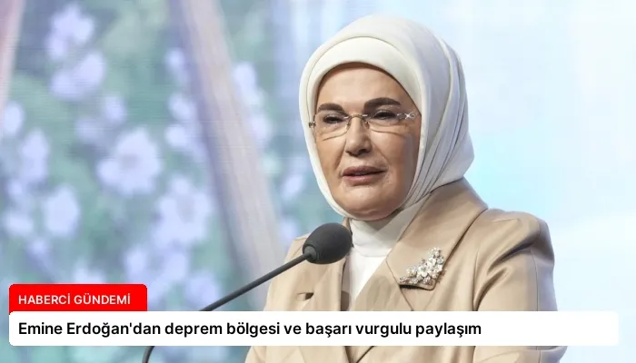 Emine Erdoğan’dan deprem bölgesi ve başarı vurgulu paylaşım