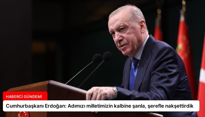 Cumhurbaşkanı Erdoğan: Adımızı milletimizin kalbine şanla, şerefle nakşettirdik