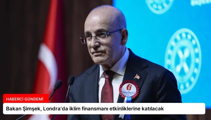 Bakan Şimşek, Londra’da iklim finansmanı etkinliklerine katılacak