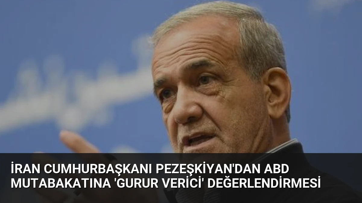 İran Cumhurbaşkanı Pezeşkiyan’dan ABD Mutabakatına ‘Gurur Verici’ Değerlendirmesi