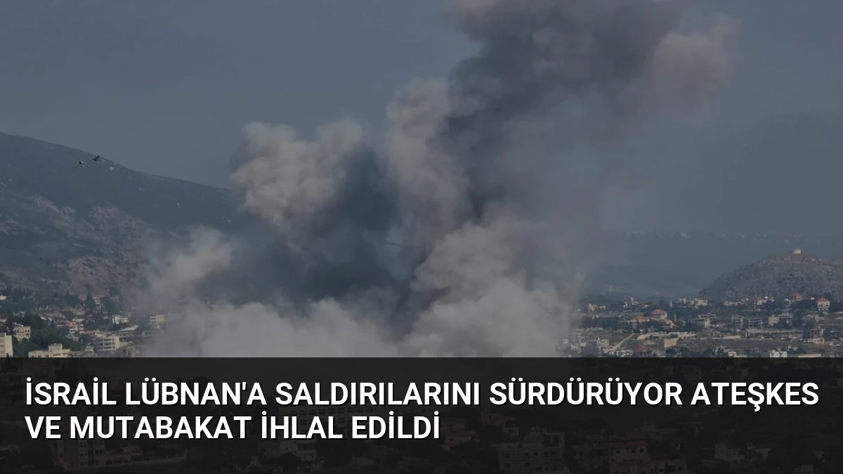 İsrail Lübnan’a Saldırılarını Sürdürüyor Ateşkes ve Mutabakat İhlal Edildi