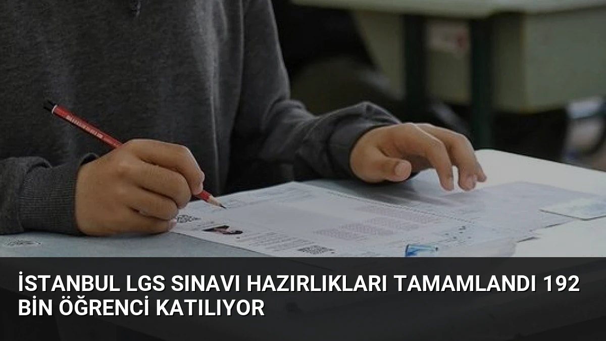 İstanbul LGS Sınavı Hazırlıkları Tamamlandı 192 Bin Öğrenci Katılıyor