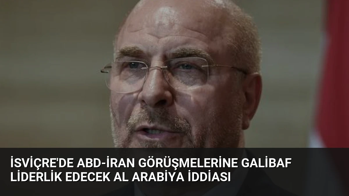İsviçre’de ABD-İran Görüşmelerine Galibaf Liderlik Edecek Al Arabiya İddiası
