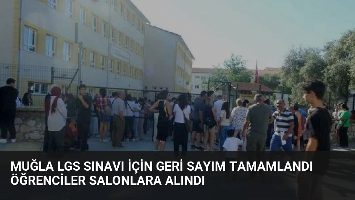 Muğla LGS Sınavı İçin Geri Sayım Tamamlandı Öğrenciler Salonlara Alındı