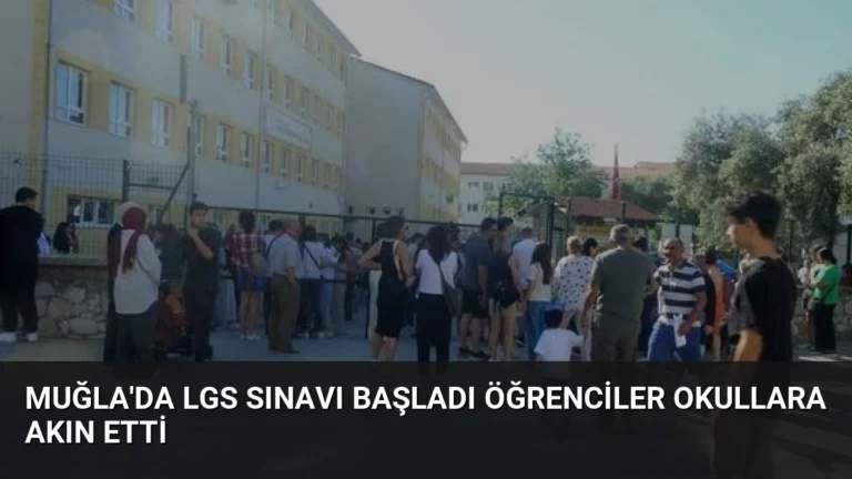 Muğla’da LGS Sınavı Başladı Öğrenciler Okullara Akın Etti