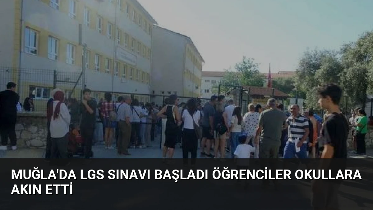 Muğla’da LGS Sınavı Başladı Öğrenciler Okullara Akın Etti