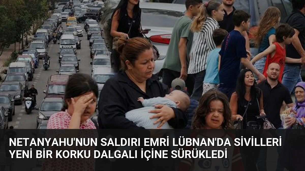 Netanyahu’nun Saldırı Emri Lübnan’da Sivilleri Yeni Bir Korku Dalgalı İçine Sürükledi