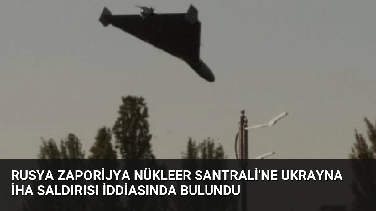 Rusya Zaporijya Nükleer Santrali’ne Ukrayna İHA Saldırısı İddiasında Bulundu