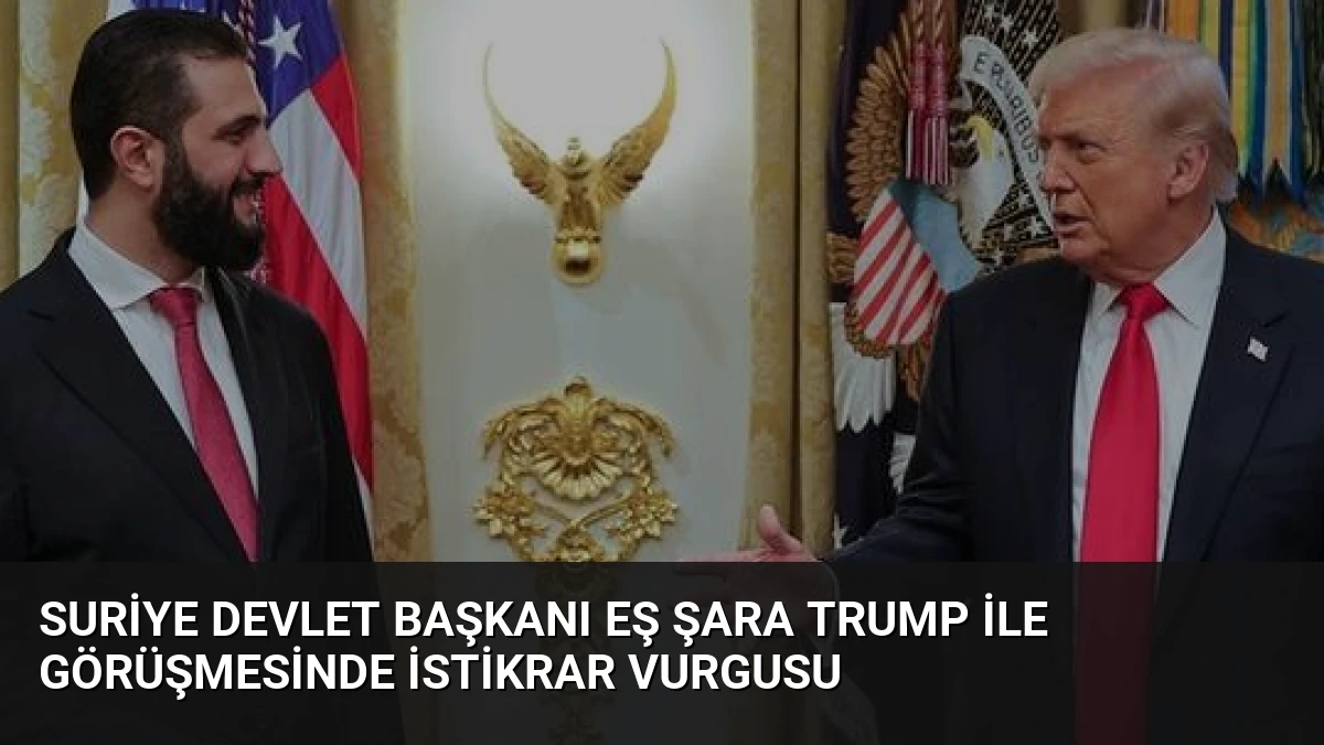 Suriye Devlet Başkanı Eş Şara Trump ile Görüşmesinde İstikrar Vurgusu