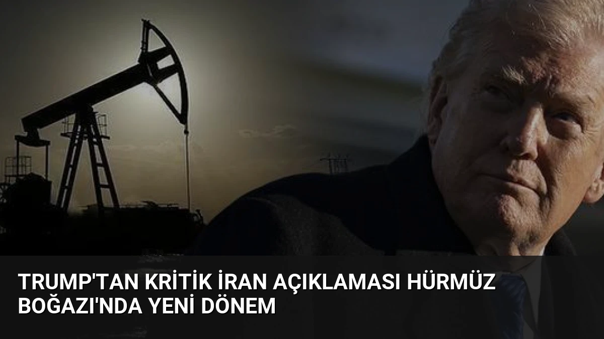Trump’tan Kritik İran Açıklaması Hürmüz Boğazı’nda Yeni Dönem