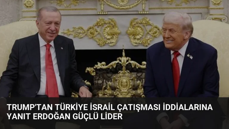 Trump’tan Türkiye İsrail çatışması iddialarına yanıt Erdoğan güçlü lider