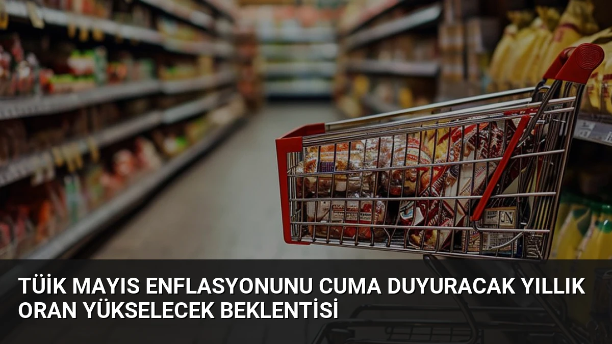 TÜİK Mayıs Enflasyonunu Cuma Duyuracak Yıllık Oran Yükselecek Beklentisi