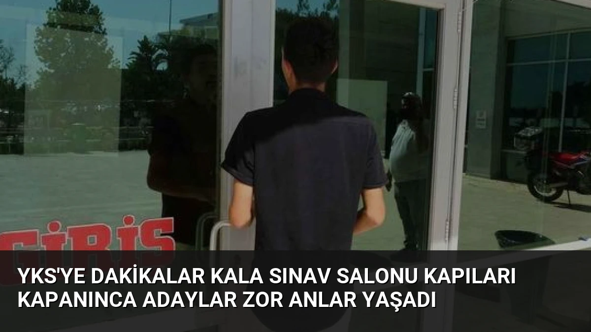 YKS’ye Dakikalar Kala Sınav Salonu Kapıları Kapanınca Adaylar Zor Anlar Yaşadı