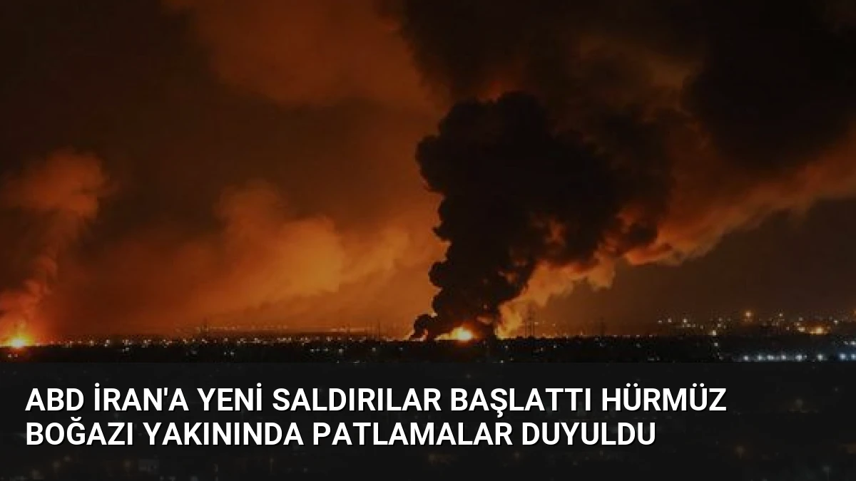 ABD İran’a Yeni Saldırılar Başlattı Hürmüz Boğazı Yakınında Patlamalar Duyuldu