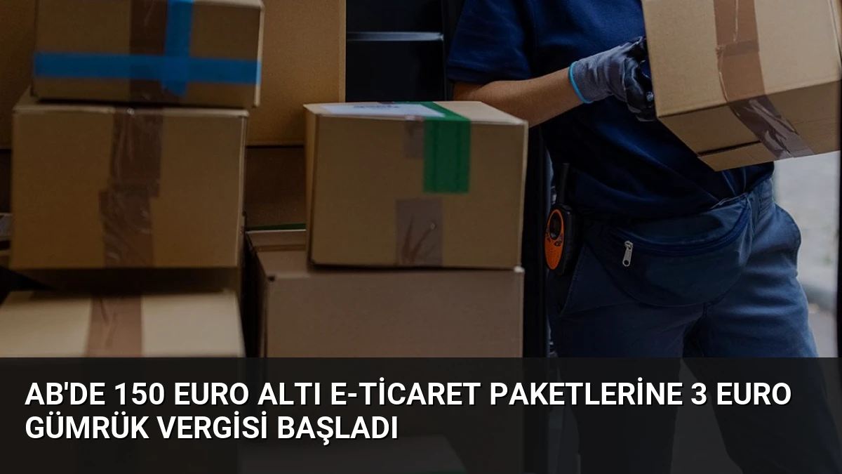 AB’de 150 Euro Altı E-Ticaret Paketlerine 3 Euro Gümrük Vergisi Başladı