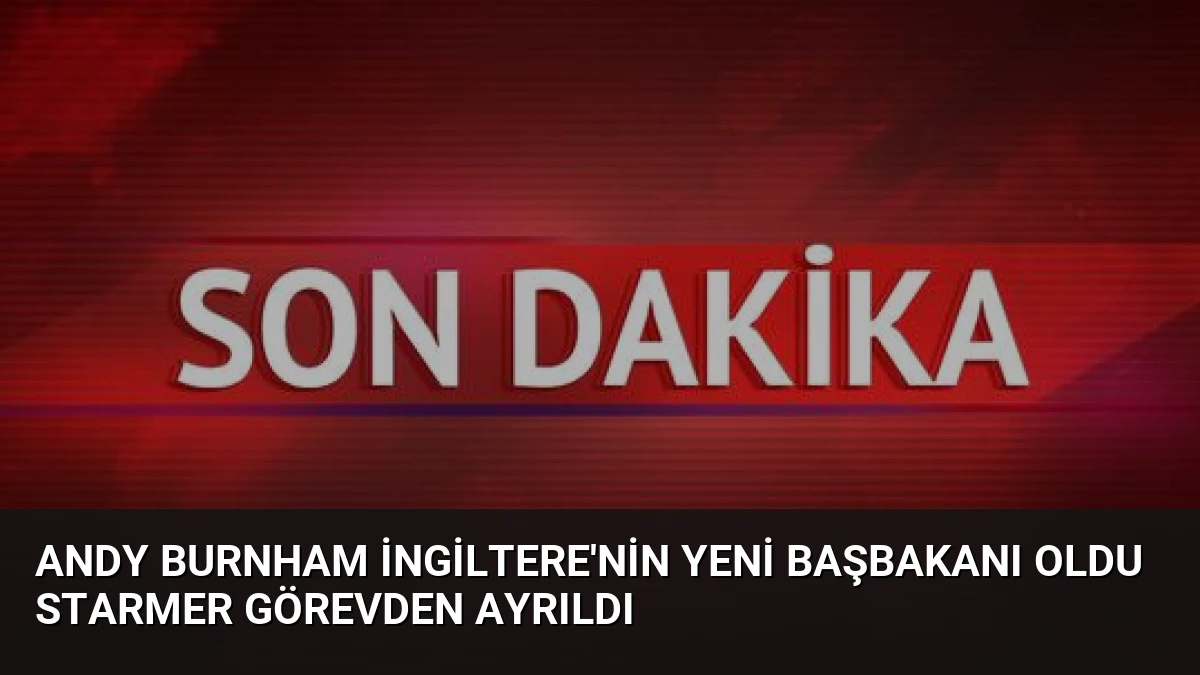 Andy Burnham İngiltere’nin Yeni Başbakanı Oldu Starmer Görevden Ayrıldı