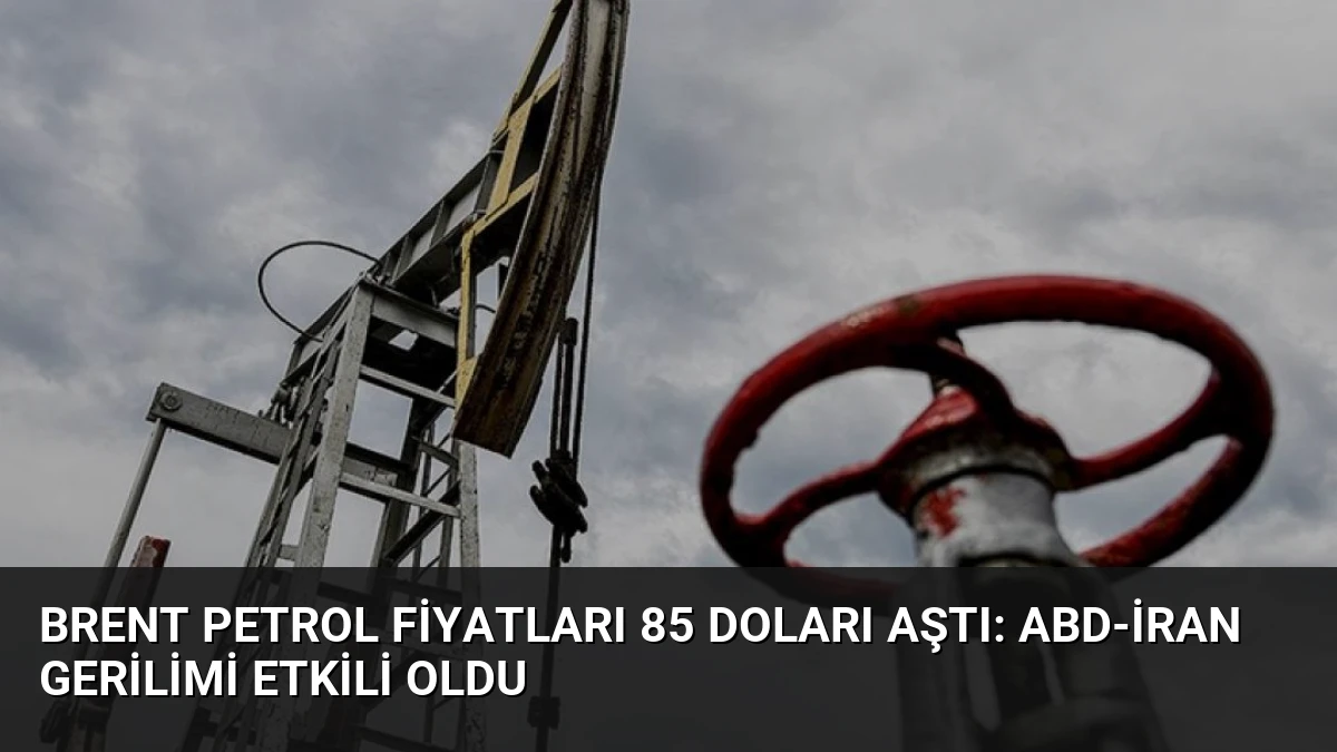 Brent Petrol Fiyatları 85 Doları Aştı: ABD-İran Gerilimi Etkili Oldu