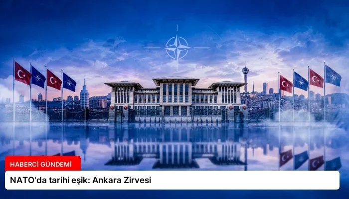NATO’da tarihi eşik: Ankara Zirvesi