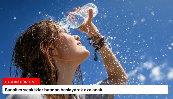 Bunaltıcı sıcaklıklar batıdan başlayarak azalacak
