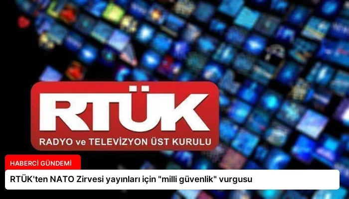 RTÜK’ten NATO Zirvesi yayınları için “milli güvenlik” vurgusu