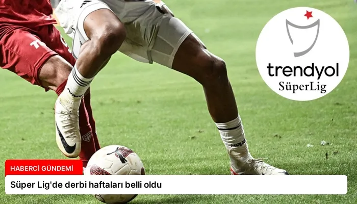 Süper Lig’de derbi haftaları belli oldu