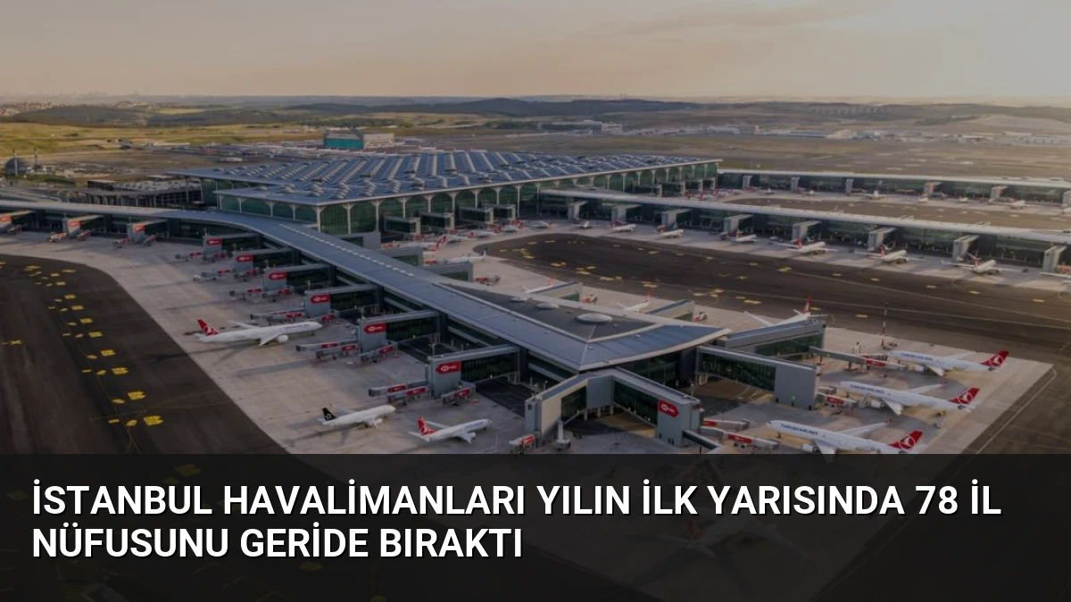 İstanbul Havalimanları Yılın İlk Yarısında 78 İl Nüfusunu Geride Bıraktı