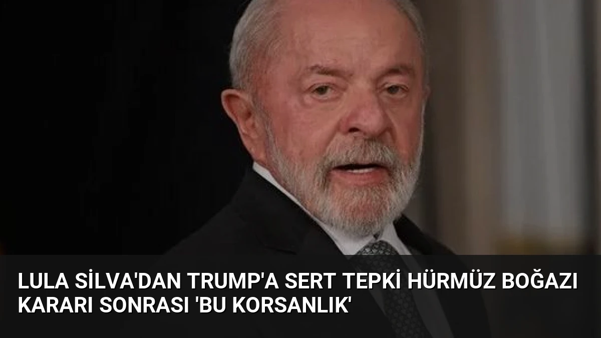 Lula Silva’dan Trump’a Sert Tepki Hürmüz Boğazı Kararı Sonrası ‘Bu Korsanlık’