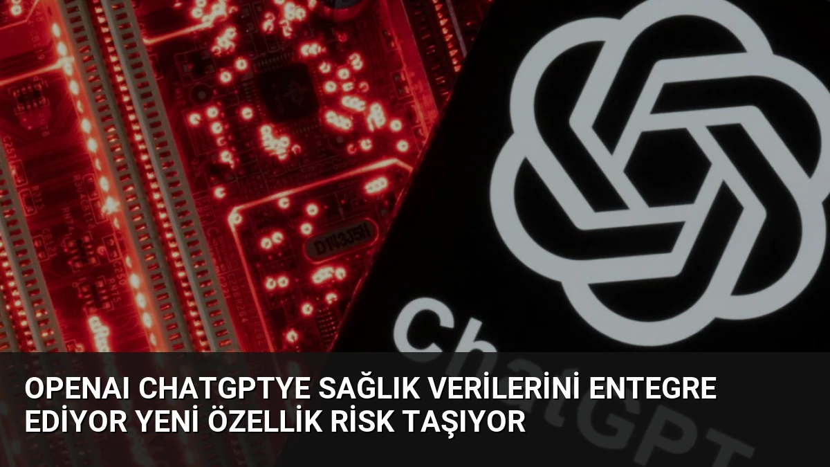 OpenAI ChatGPTye Sağlık Verilerini Entegre Ediyor Yeni Özellik Risk Taşıyor