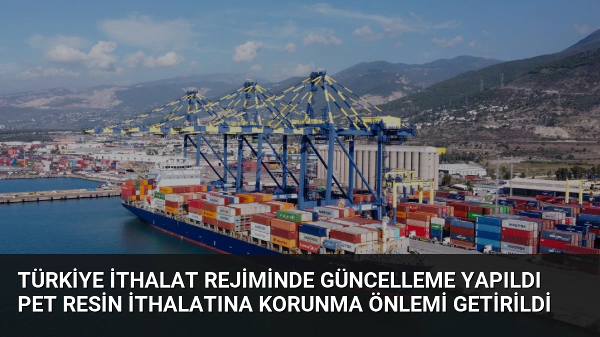 Türkiye İthalat Rejiminde Güncelleme Yapıldı PET Resin İthalatına Korunma Önlemi Getirildi