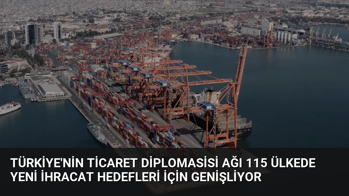 Türkiye’nin Ticaret Diplomasisi Ağı 115 Ülkede Yeni İhracat Hedefleri İçin Genişliyor
