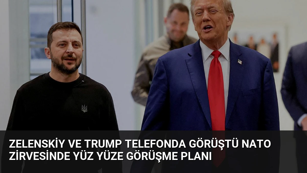 Zelenskiy ve Trump Telefonda Görüştü NATO Zirvesinde Yüz Yüze Görüşme Planı