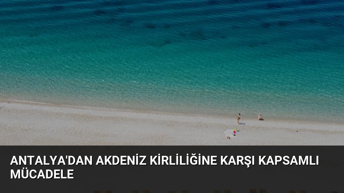 Antalya’dan Akdeniz Kirliliğine Karşı Kapsamlı Mücadele