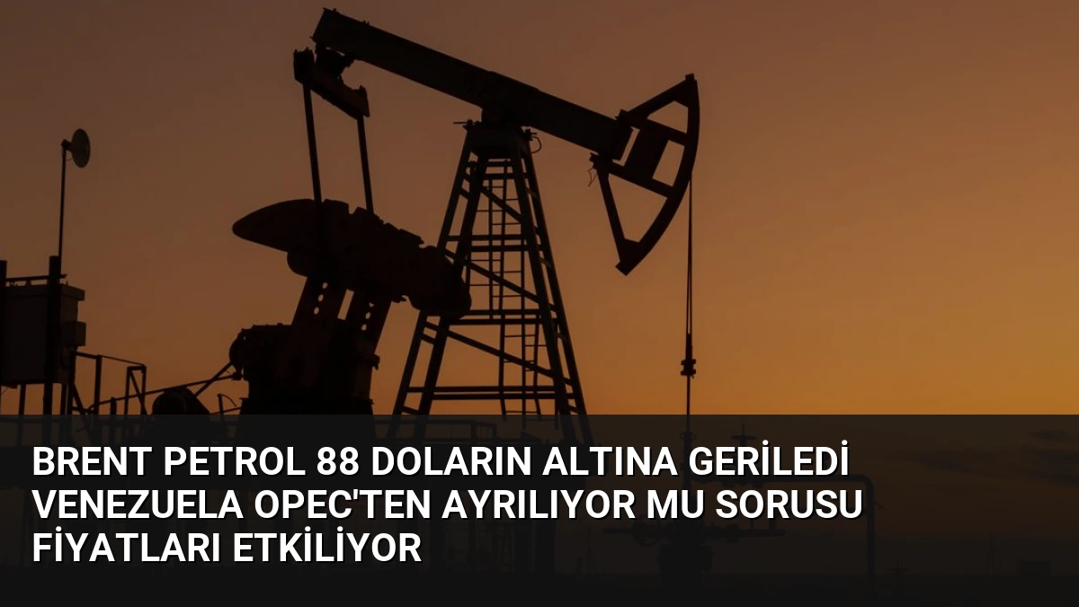 Brent Petrol 88 Doların Altına Geriledi Venezuela OPEC’ten Ayrılıyor Mu Sorusu Fiyatları Etkiliyor