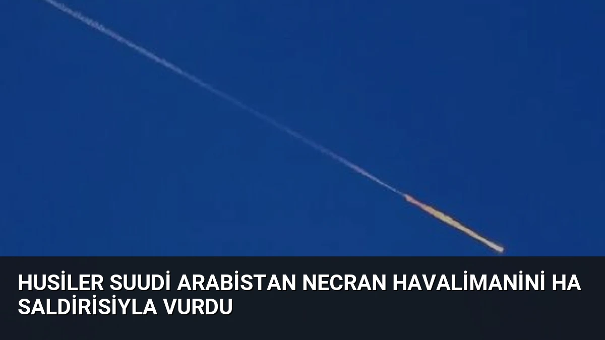 Husiler Suudi Arabistan Necran Havalimanini HA Saldirisiyla Vurdu
