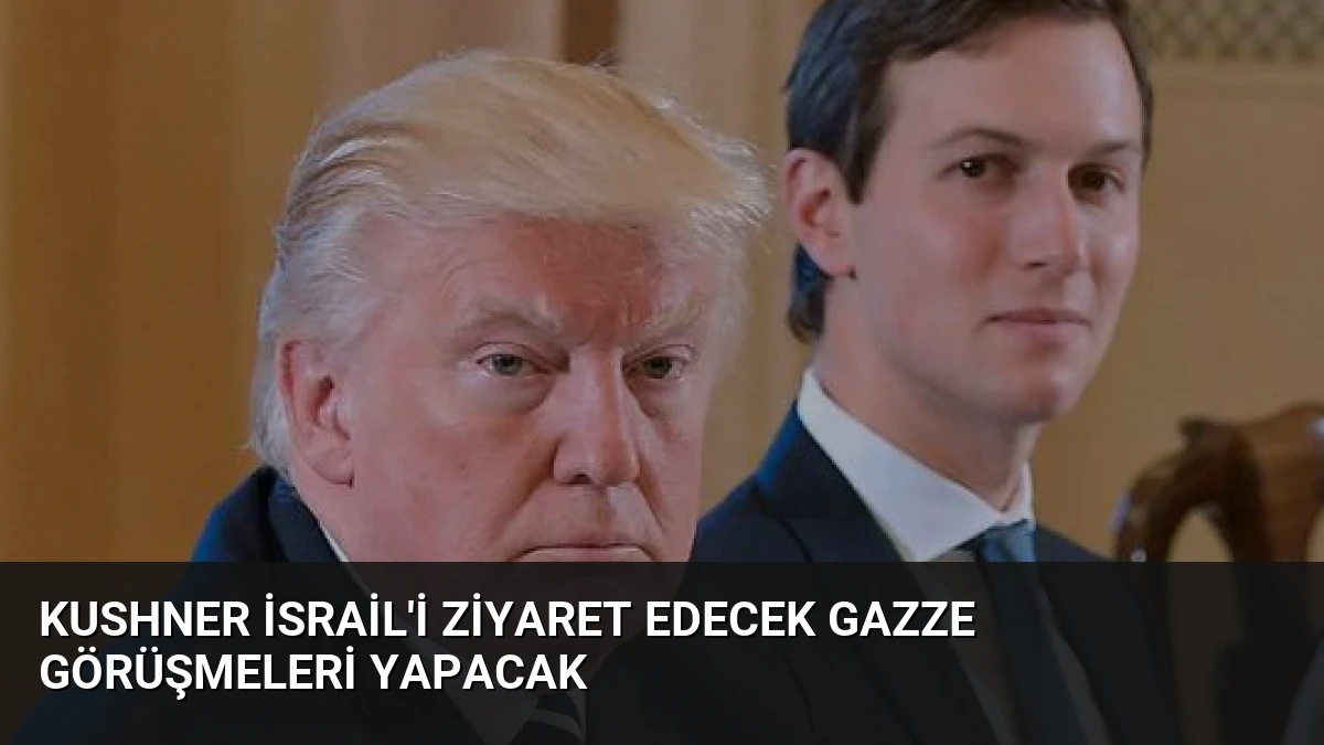 Kushner İsrail’i Ziyaret Edecek Gazze Görüşmeleri Yapacak