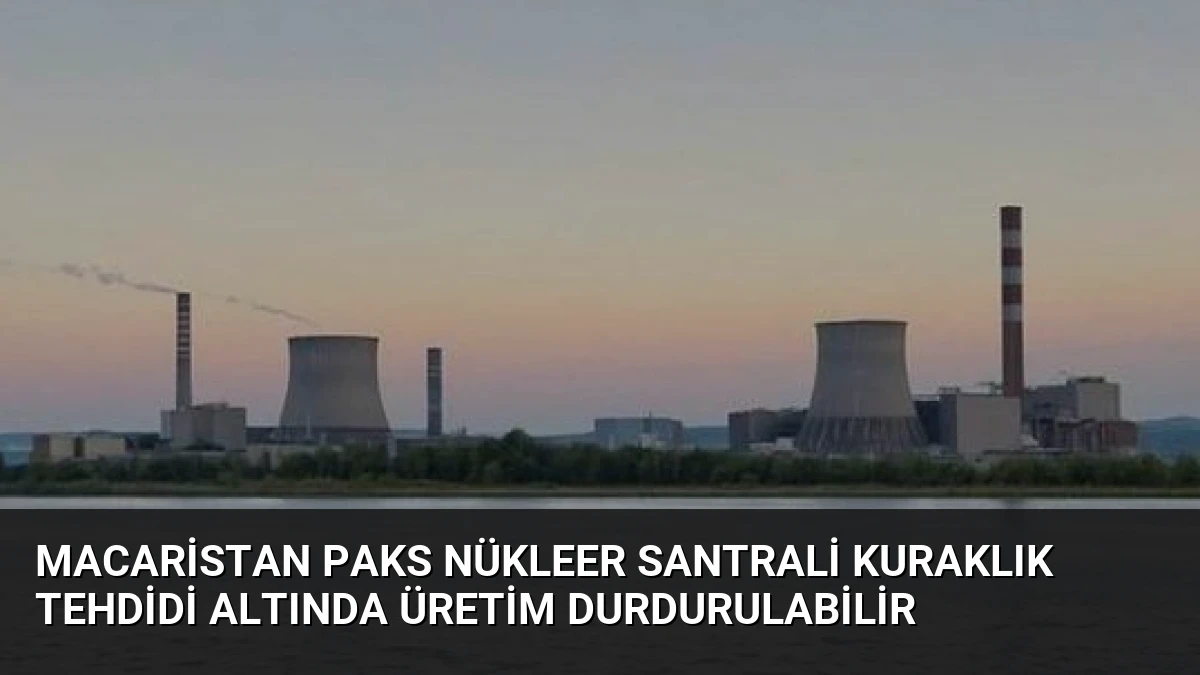 Macaristan Paks Nükleer Santrali Kuraklık Tehdidi Altında Üretim Durdurulabilir
