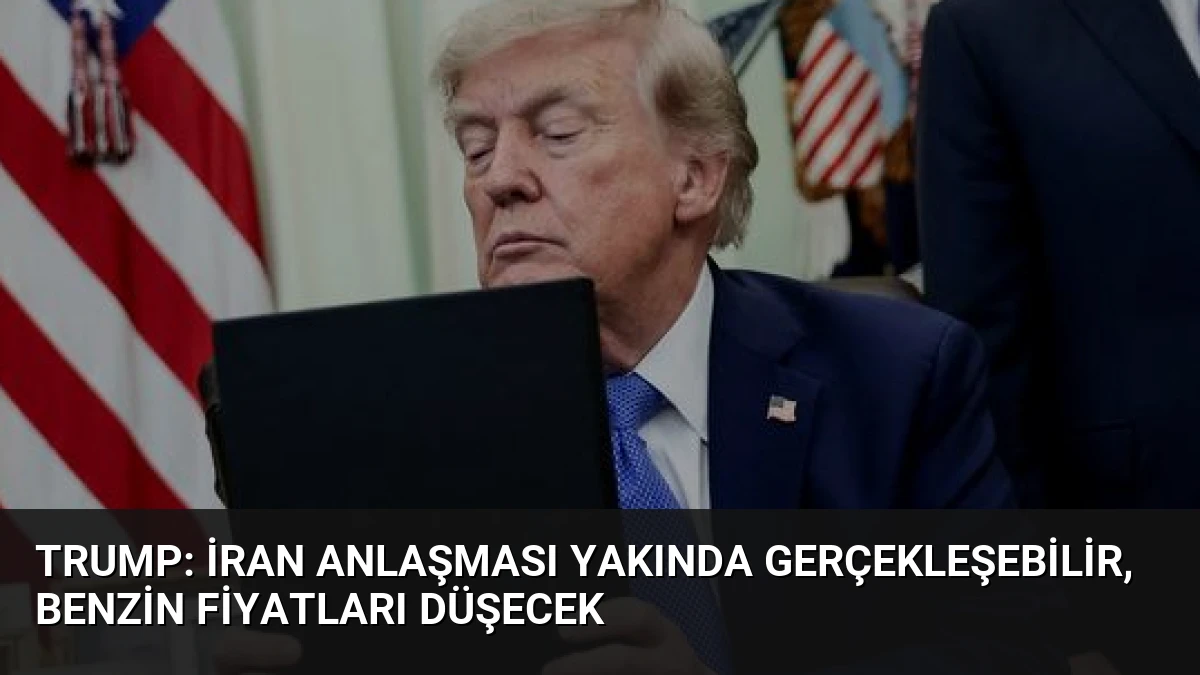 Trump: İran Anlaşması Yakında Gerçekleşebilir, Benzin Fiyatları Düşecek