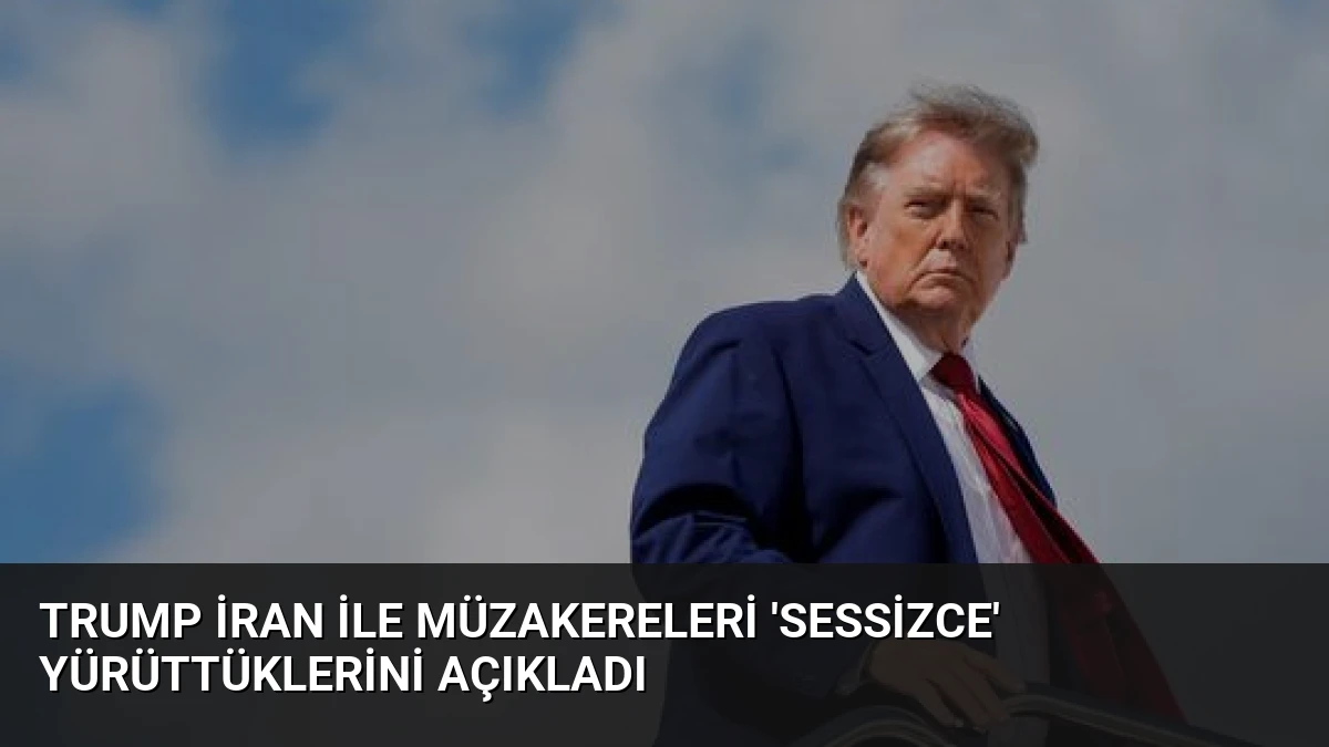 Trump İran ile Müzakereleri ‘Sessizce’ Yürüttüklerini Açıkladı