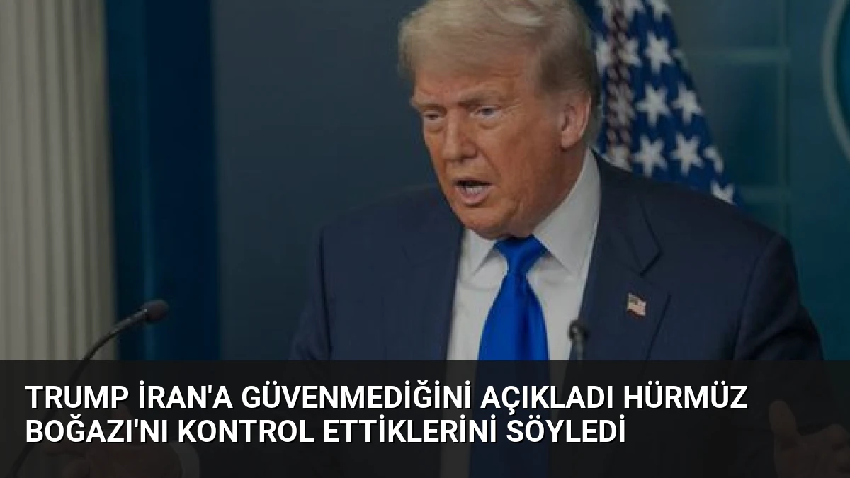 Trump İran’a Güvenmediğini Açıkladı Hürmüz Boğazı’nı Kontrol Ettiklerini Söyledi